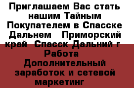 Приглашаем Вас стать нашим Тайным Покупателем в Спасске-Дальнем - Приморский край, Спасск-Дальний г. Работа » Дополнительный заработок и сетевой маркетинг   